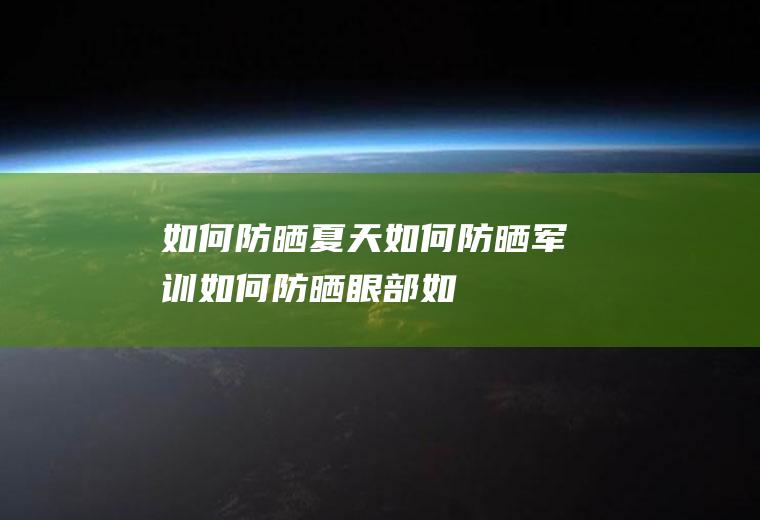 如何防晒_夏天如何防晒,军训如何防晒,眼部如何防晒,如何选择防晒衣,孕妇如何防晒,儿童如何防晒