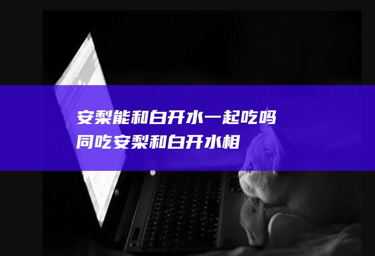 安梨能和白开水一起吃吗/同吃_安梨和白开水相克吗