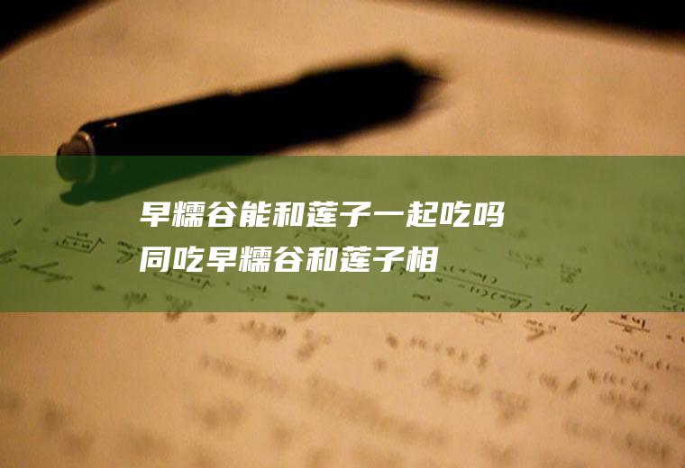 早糯谷能和莲子一起吃吗/同吃_早糯谷和莲子相克吗
