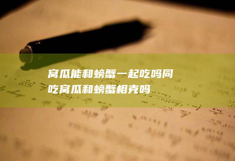 窝瓜能和螃蟹一起吃吗/同吃_窝瓜和螃蟹相克吗