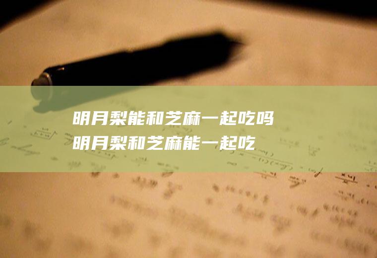明月梨能和一起吃吗明月梨和能一起吃