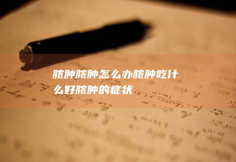 脓肿_脓肿怎么办_脓肿吃什么好_脓肿的症状
