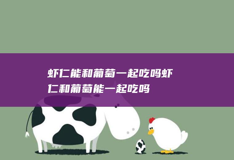 虾仁能和葡萄一起吃吗_虾仁和葡萄能一起吃吗/同吃