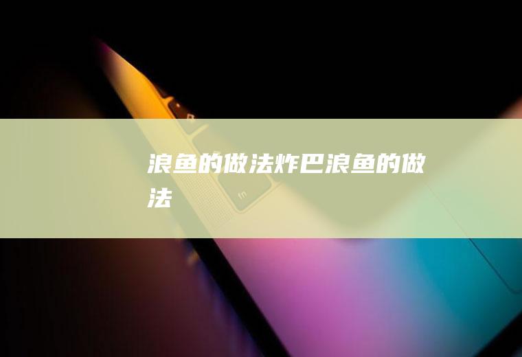 浪鱼的做法（炸巴浪鱼的做法）
