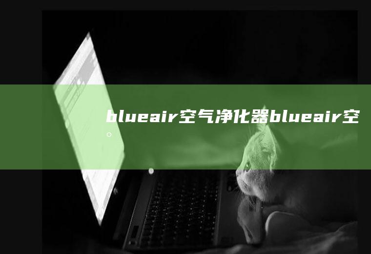 blueair空气净化器（blueair空气净化器怎么复位）