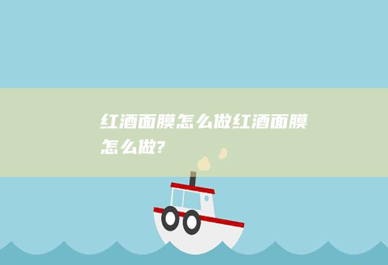 红酒面膜怎么做（红酒面膜怎么做?）
