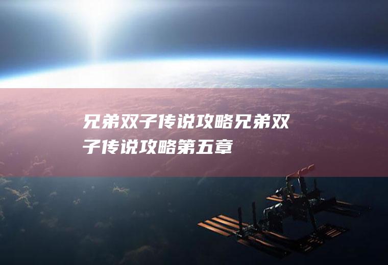 兄弟双子传说攻略（兄弟双子传说攻略第五章）