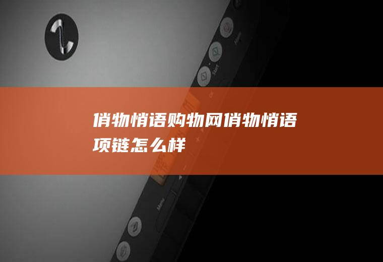 俏物悄语购物网（俏物悄语项链怎么样）