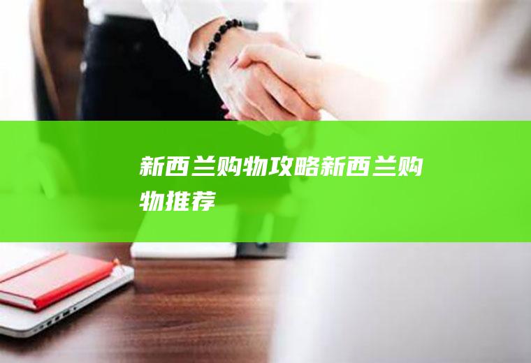 新西兰购物攻略（新西兰购物推荐）