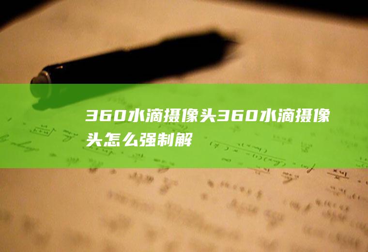 360水滴摄像头（360水滴摄像头怎么强制解绑）