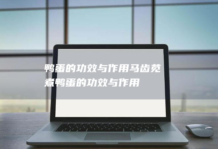 鸭蛋的功效与作用马齿苋煮鸭蛋的功效与作用
