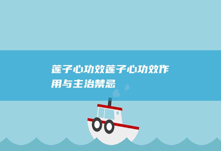 莲子心功效（莲子心功效作用与主治禁忌）