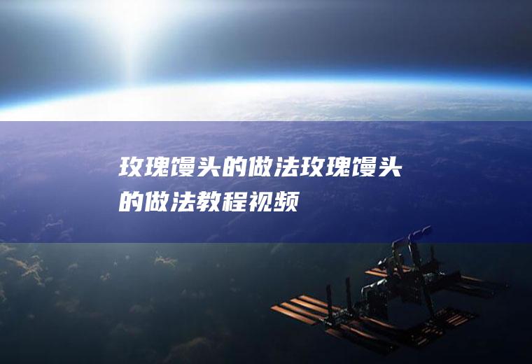 玫瑰馒头的做法（玫瑰馒头的做法教程视频）