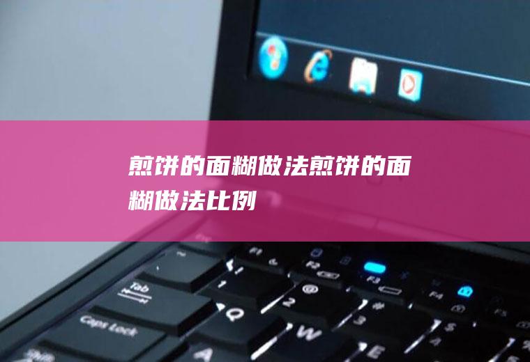 煎饼的面糊做法（煎饼的面糊做法比例）