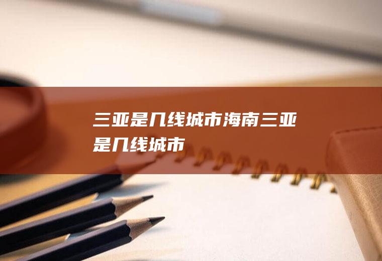 三亚是几线城市（海南三亚是几线城市）