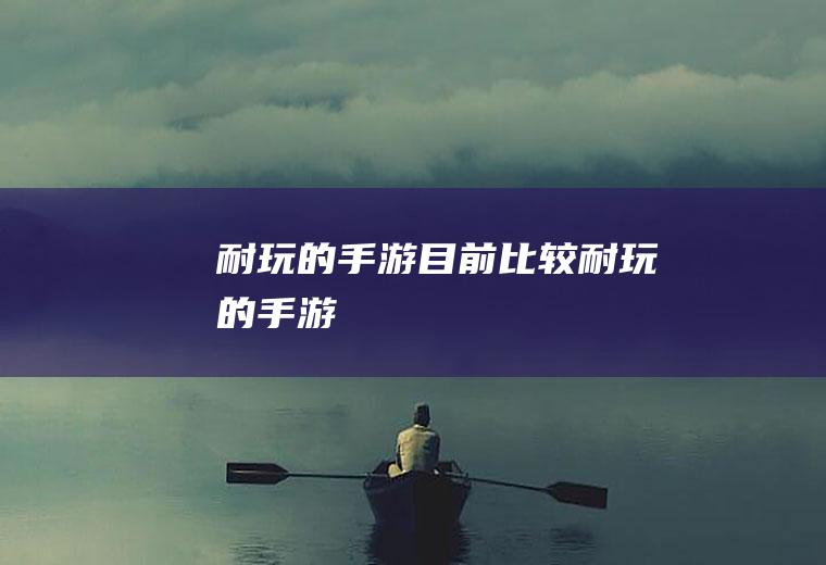 耐玩的手游（目前比较耐玩的手游）