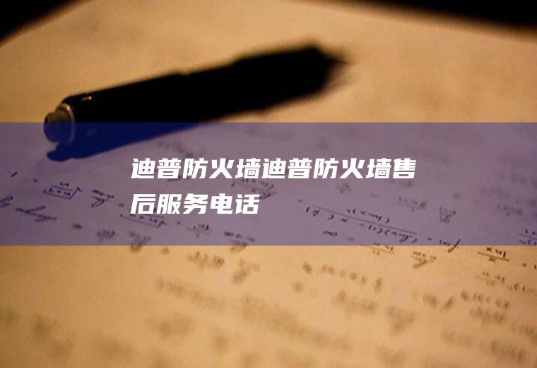 迪普防火墙（迪普防火墙售后服务电话）