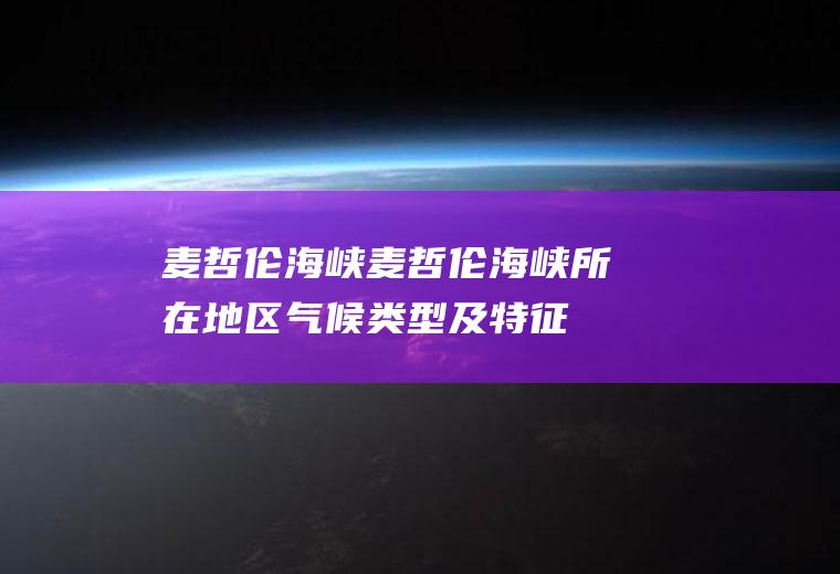 麦哲伦海峡（麦哲伦海峡所在地区气候类型及特征）