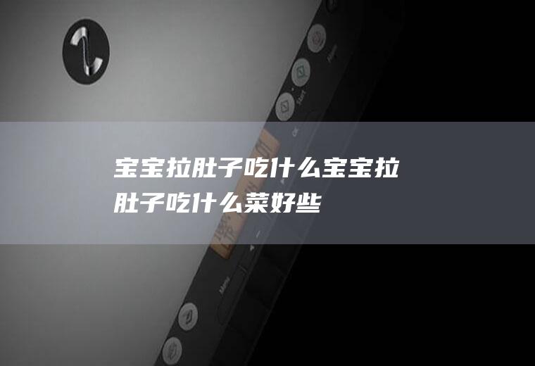 宝宝拉肚子吃什么（宝宝拉肚子吃什么菜好些）