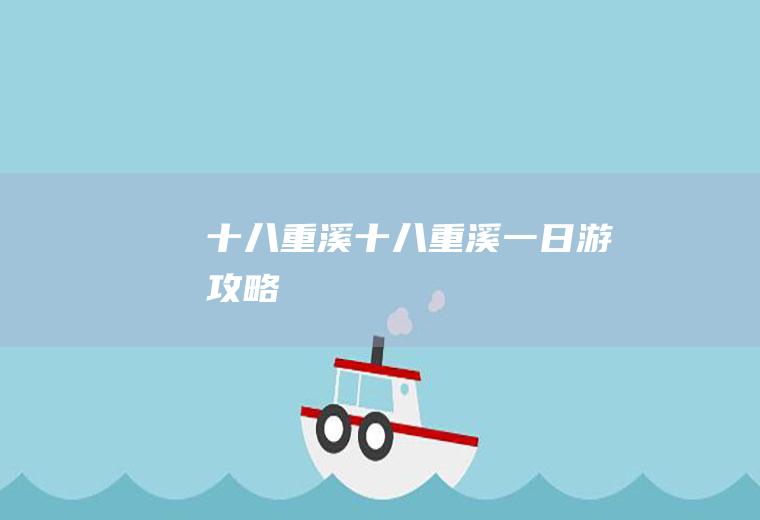 十八重溪（十八重溪一日游攻略）