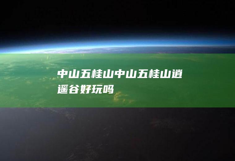 中山五桂山（中山五桂山逍遥谷好玩吗）