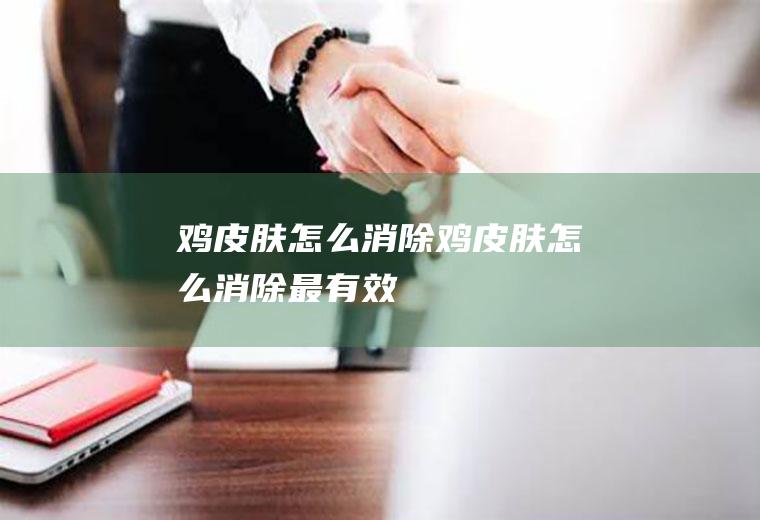 鸡皮肤怎么消除（鸡皮肤怎么消除最有效）