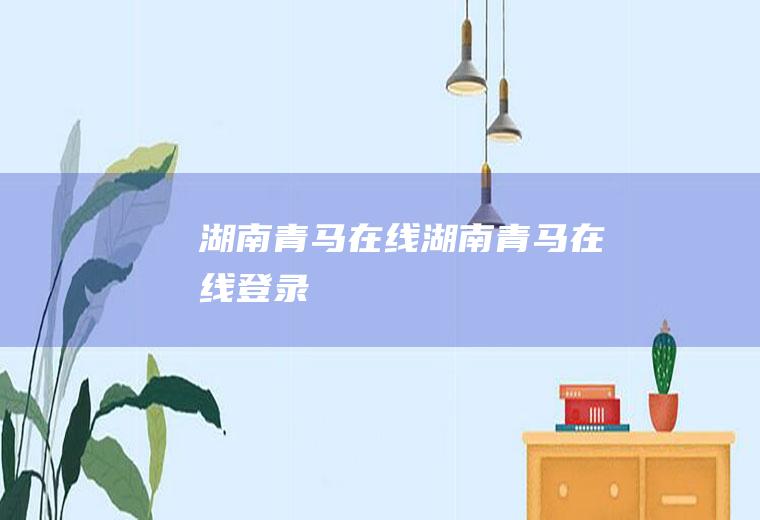 湖南青马在线（湖南青马在线登录）