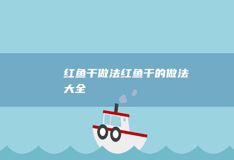 红鱼干做法（红鱼干的做法大全）