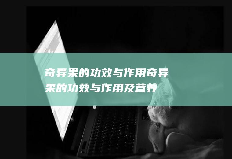 奇异果的功效与作用（奇异果的功效与作用及营养）