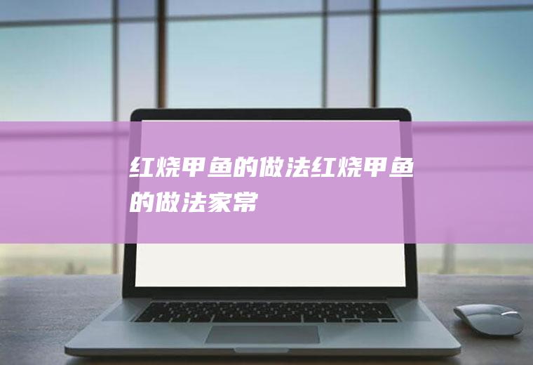 红烧甲鱼的做法（红烧甲鱼的做法家常）