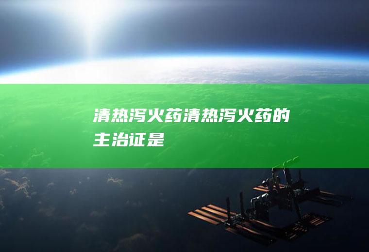 清热泻火药（清热泻火药的主治证是）