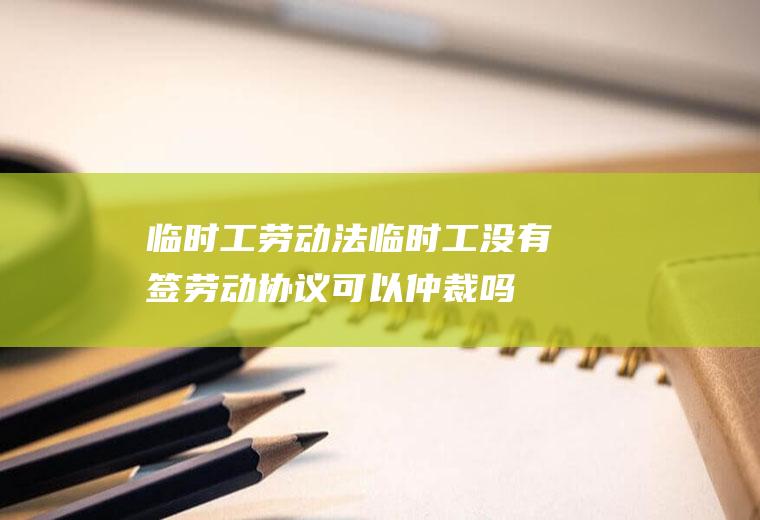 临时工劳动法（临时工没有签劳动协议可以仲裁吗）