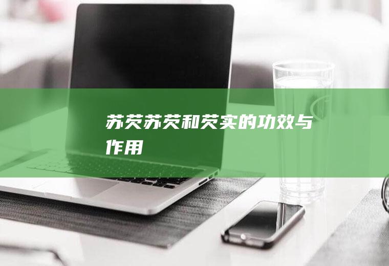 苏芡（苏芡和芡实的功效与作用）