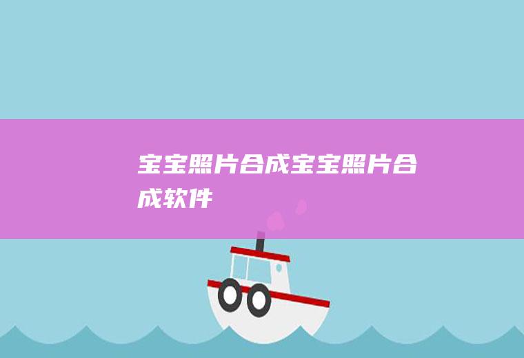 宝宝照片合成（宝宝照片合成软件）