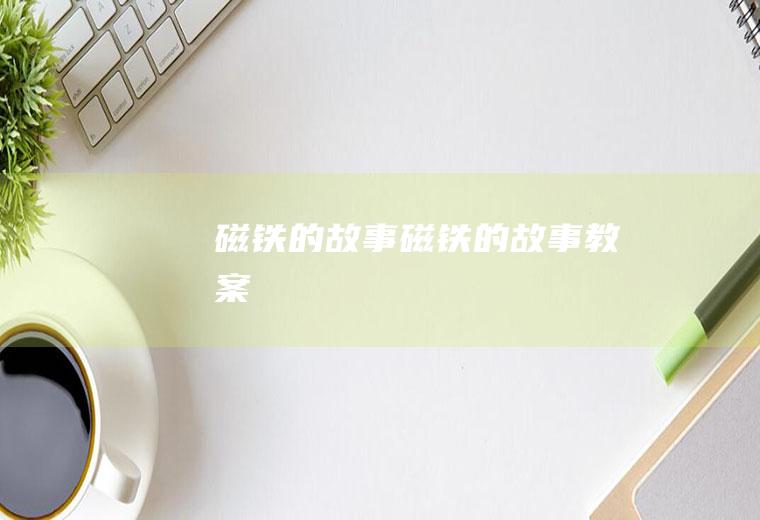 磁铁的故事（磁铁的故事教案）