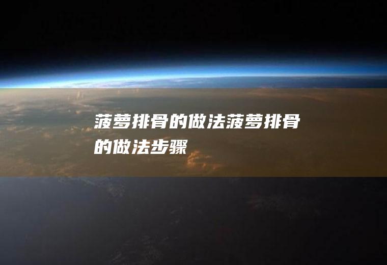 菠萝排骨的做法（菠萝排骨的做法步骤）