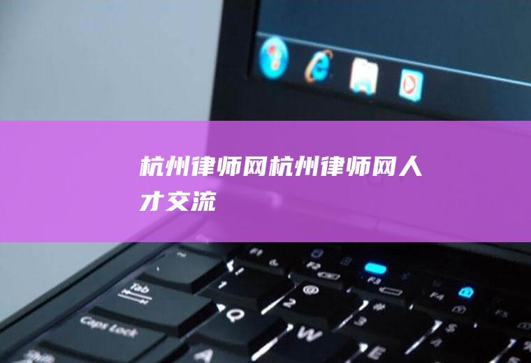 杭州律师网（杭州律师网人才交流）