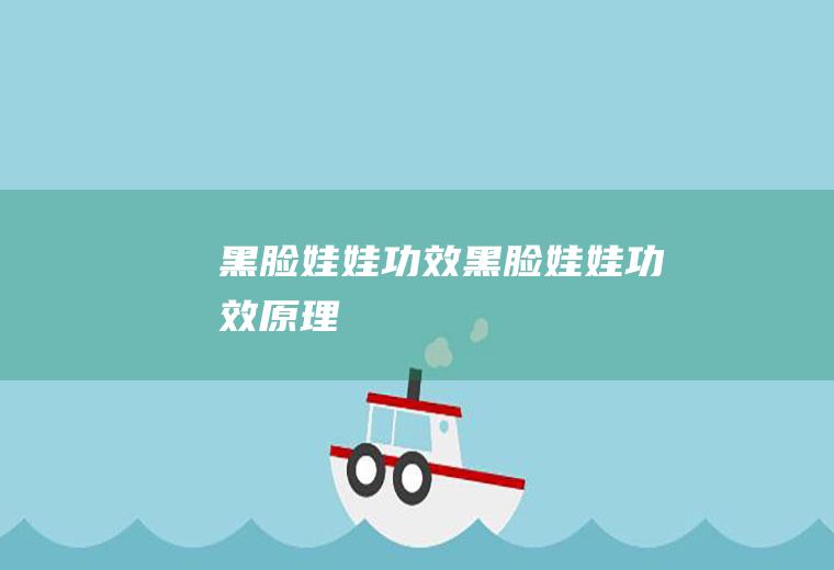 黑脸娃娃功效（黑脸娃娃功效原理）