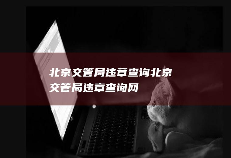 北京交管局违章查询（北京交管局违章查询网）