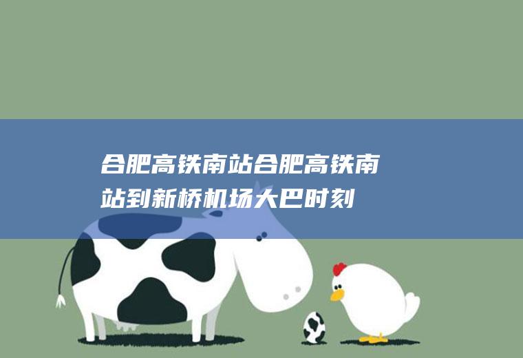 合肥高铁南站（合肥高铁南站到新桥机场大巴时刻表）