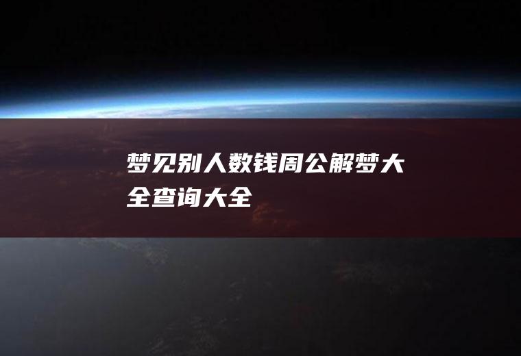 梦见别人数钱（周公解梦大全查询大全）