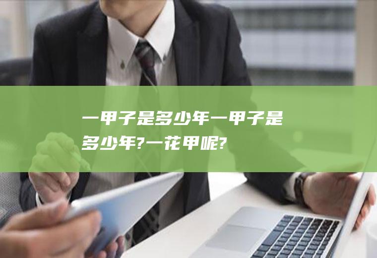 一甲子是多少年（一甲子是多少年?一花甲呢?）