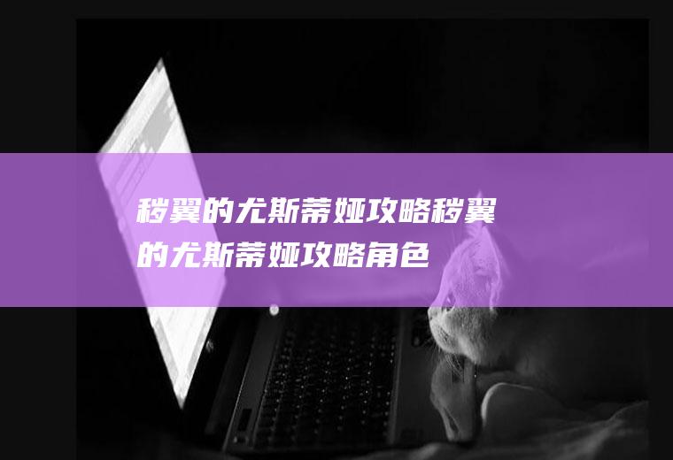 秽翼的尤斯蒂娅攻略（秽翼的尤斯蒂娅攻略角色）