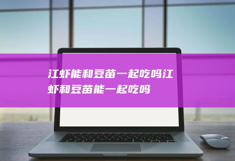 江虾能和豆苗一起吃吗_江虾和豆苗能一起吃吗/同吃