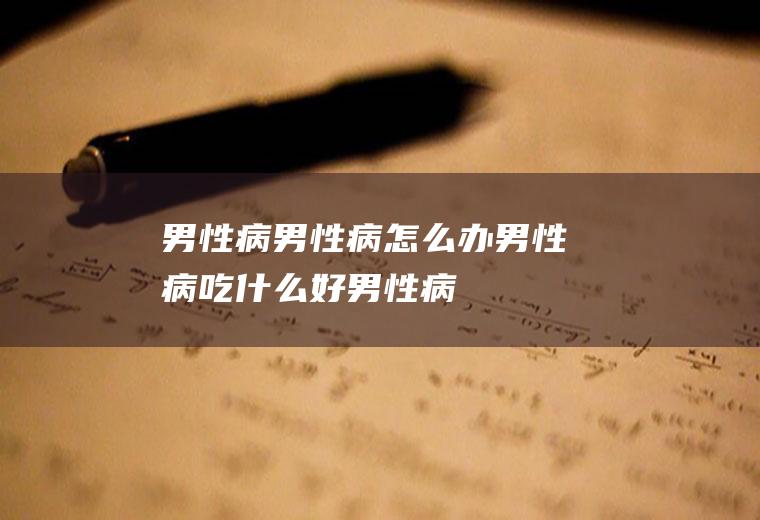 男性病_男性病怎么办_男性病吃什么好_男性病的症状