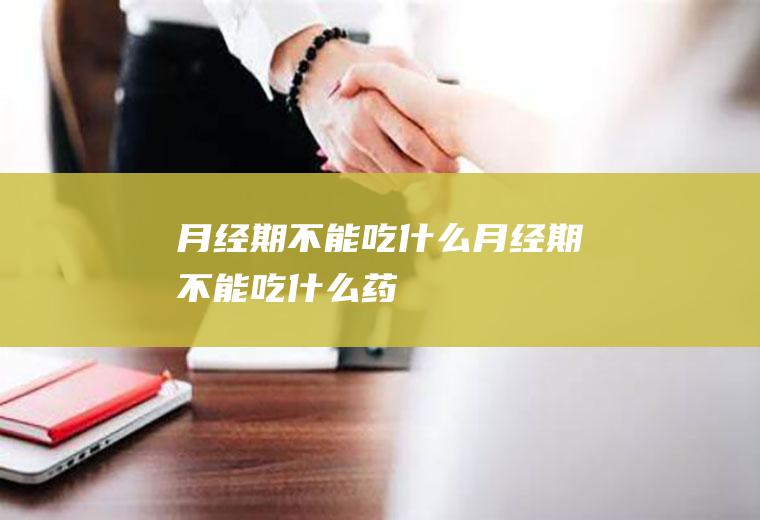 月经期不能吃什么（月经期不能吃什么药）