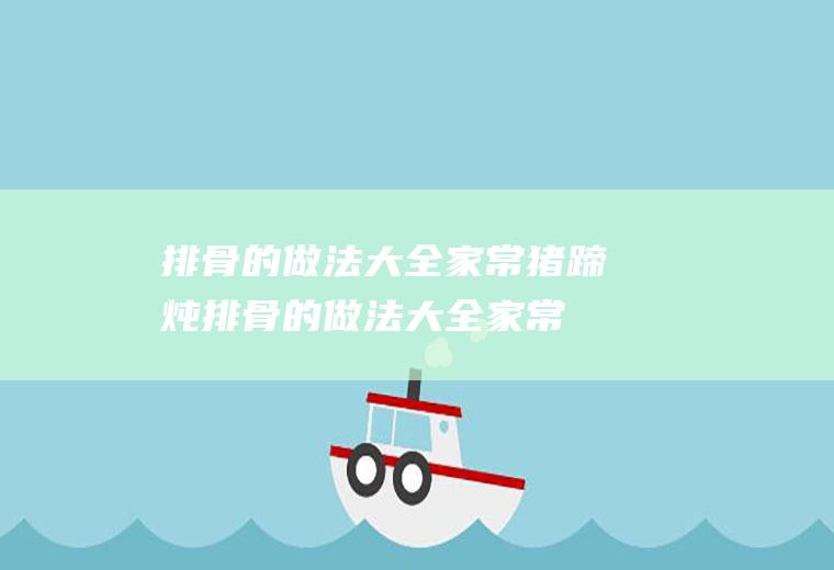 排骨的做法大全家常（猪蹄炖排骨的做法大全家常）