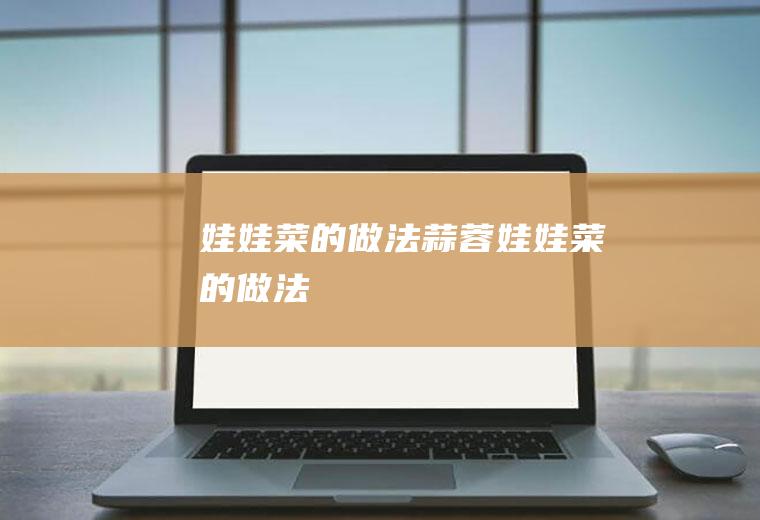 娃娃菜的做法（蒜蓉娃娃菜的做法）