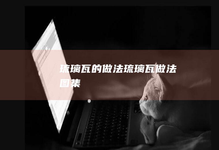 琉璃瓦的做法（琉璃瓦做法图集）