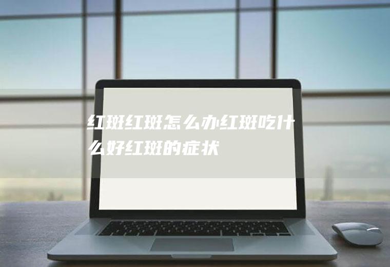 红斑_红斑怎么办_红斑吃什么好_红斑的症状